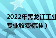 2022年黑龙江工业学院学费多少钱（一年各专业收费标准）