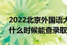 2022北京外国语大学录取时间及查询入口（什么时候能查录取）