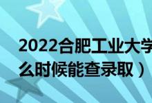 2022合肥工业大学录取时间及查询入口（什么时候能查录取）