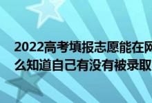 2022高考填报志愿能在网上填报吗（2022高考填报志愿怎么知道自己有没有被录取）