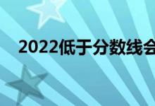 2022低于分数线会被录取吗（有机会吗）