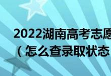 2022湖南高考志愿填报后多久知道录取结果（怎么查录取状态）