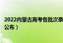 2022内蒙古高考各批次录取时间及录取顺序（结果什么时候公布）