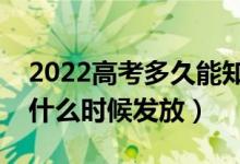 2022高考多久能知道录取结果（录取通知书什么时候发放）