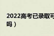 2022高考已录取可不可以复读（有什么影响吗）