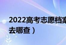 2022高考志愿档案状态什么时候可以查询（去哪查）