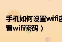 手机如何设置wifi密码视频教学（手机如何设置wifi密码）