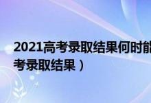 2021高考录取结果何时能查到（什么时候才能查到2022高考录取结果）