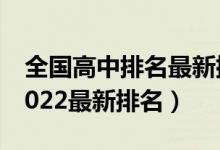 全国高中排名最新排名表（全国高中排行榜2022最新排名）