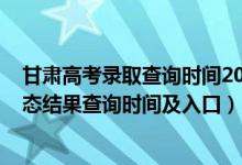 甘肃高考录取查询时间2021（2022甘肃高考各批次录取状态结果查询时间及入口）