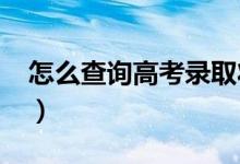 怎么查询高考录取状态（2022录取查询途径）