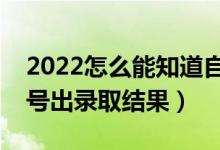 2022怎么能知道自己高考是否被录取了（几号出录取结果）