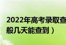 2022年高考录取查询（2022高考录取查询一般几天能查到）