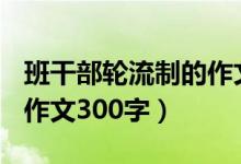 班干部轮流制的作文300字（班干部轮流制的作文300字）