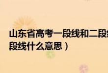 山东省高考一段线和二段线是什么意思（山东高考一段线二段线什么意思）