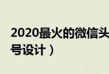 2020最火的微信头像风景（2020最火的微信号设计）