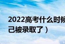 2022高考什么时候出录取结果（怎么知道自己被录取了）