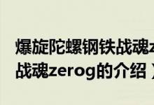 爆旋陀螺钢铁战魂zerog（关于爆旋陀螺钢铁战魂zerog的介绍）