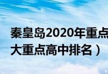 秦皇岛2020年重点高中排名（2022秦皇岛十大重点高中排名）