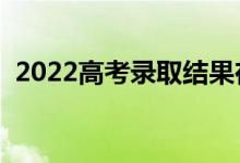 2022高考录取结果在哪能查到（怎么查询）