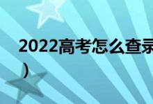 2022高考怎么查录取结果（有哪些录取流程）