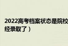 2022高考档案状态是院校在阅的录取几率有多大（是不是已经录取了）