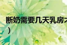 断奶需要几天乳房才恢复正常（断奶需要几天）