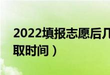 2022填报志愿后几天查录取（填报志愿后录取时间）