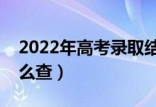 2022年高考录取结果什么时候才能查询（怎么查）