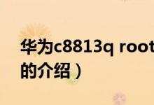 华为c8813q root（关于华为c8813q root的介绍）