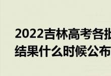 2022吉林高考各批次录取时间及录取顺序（结果什么时候公布）