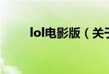 lol电影版（关于lol电影版的介绍）