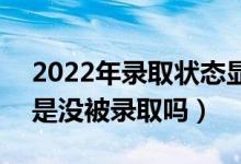 2022年录取状态显示自由可投是什么意思（是没被录取吗）