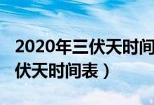 2020年三伏天时间表精确到几点（2020年三伏天时间表）