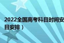 2022全国高考科目时间安排表（2021年6月全国高考时间科目安排）