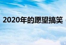 2020年的愿望搞笑（2020年的愿望的说说）