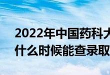 2022年中国药科大学录取时间及查询入口（什么时候能查录取）