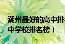 潮州最好的高中排名前十（2022潮州重点高中学校排名榜）