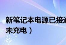 新笔记本电源已接通未充电（笔记本电源接通未充电）