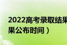 2022高考录取结果公布几号可查询（录取结果公布时间）