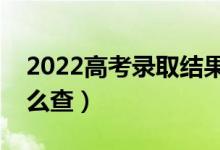 2022高考录取结果什么时候出（录取结果怎么查）