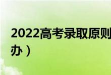 2022高考录取原则（2022高考没被录取怎么办）