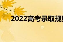 2022高考录取规则是什么（几号录取）