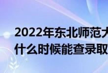 2022年东北师范大学录取时间及查询入口（什么时候能查录取）