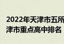 2022年天津市五所高中招生人数（2022年天津市重点高中排名）