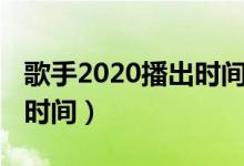 歌手2020播出时间全延期吗（歌手2020播出时间）