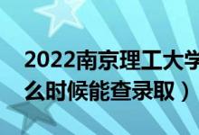 2022南京理工大学录取时间及查询入口（什么时候能查录取）