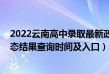 2022云南高中录取最新政策（2022云南高考各批次录取状态结果查询时间及入口）