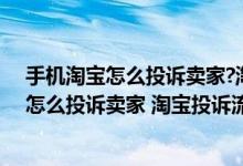 手机淘宝怎么投诉卖家?淘宝投诉卖家操作流程（手机淘宝怎么投诉卖家 淘宝投诉流程）