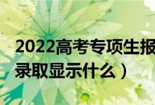 2022高考专项生报名时间（2022高考没有被录取显示什么）